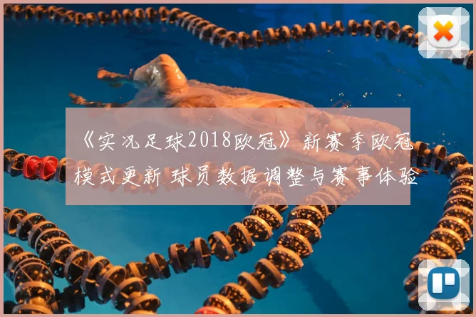 《实况足球2018欧冠》新赛季欧冠模式更新 球员数据调整与赛事体验同步升级
