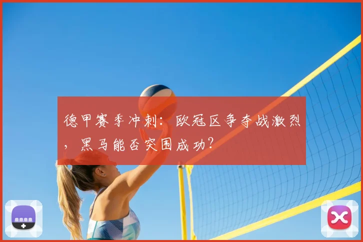 德甲赛季冲刺：欧冠区争夺战激烈，黑马能否突围成功？