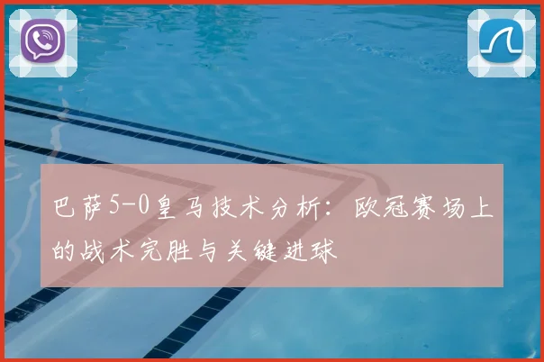 巴萨5-0皇马技术分析：欧冠赛场上的战术完胜与关键进球