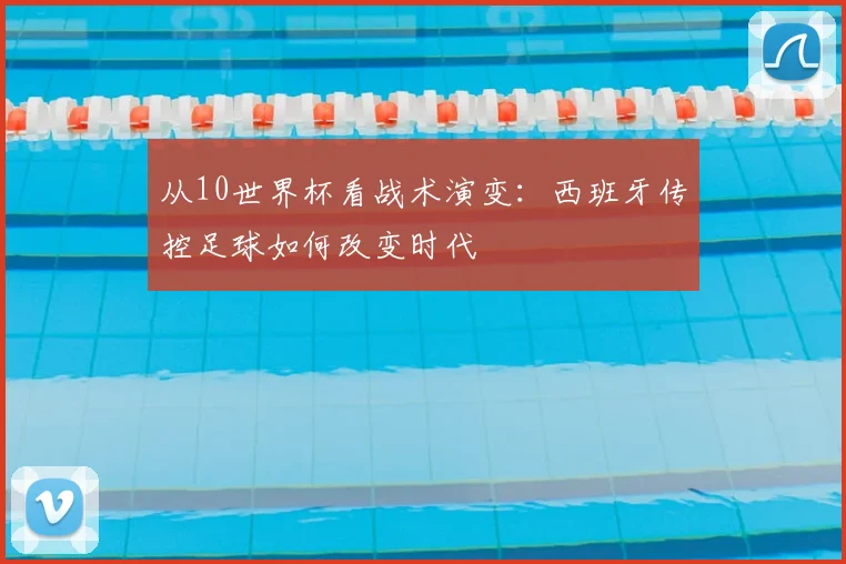 从10世界杯看战术演变：西班牙传控足球如何改变时代