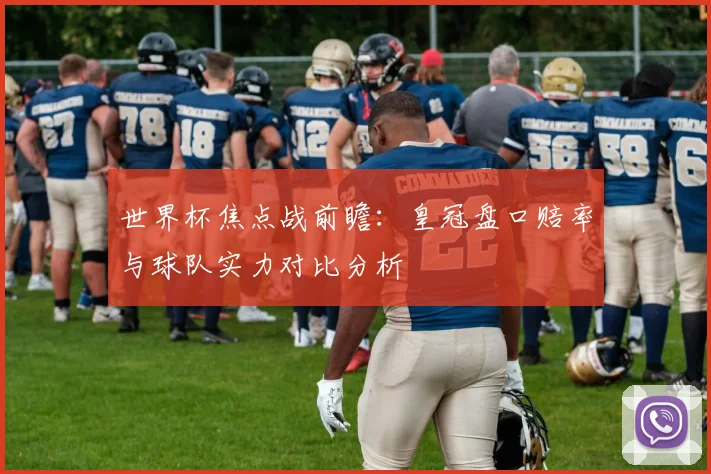 世界杯焦点战前瞻：皇冠盘口赔率与球队实力对比分析