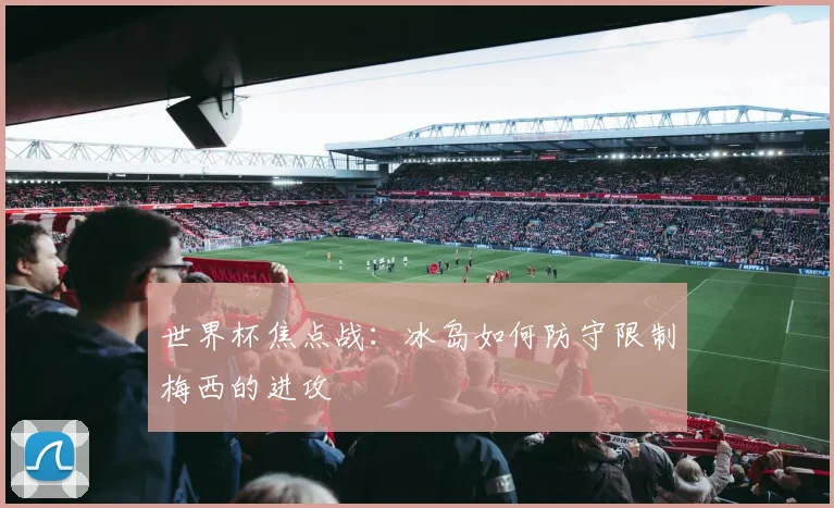世界杯焦点战：冰岛如何防守限制梅西的进攻